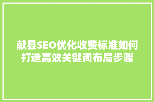 献县SEO优化收费标准如何打造高效关键词布局步骤