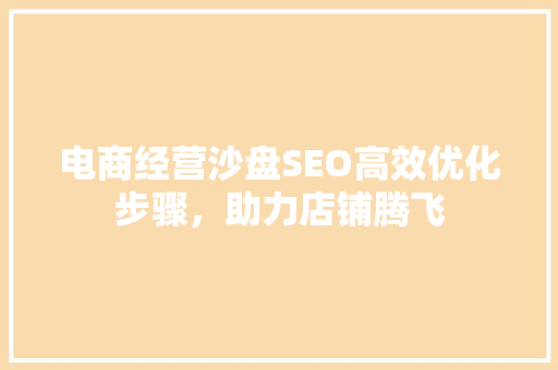 电商经营沙盘SEO高效优化步骤，助力店铺腾飞