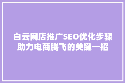 白云网店推广SEO优化步骤助力电商腾飞的关键一招