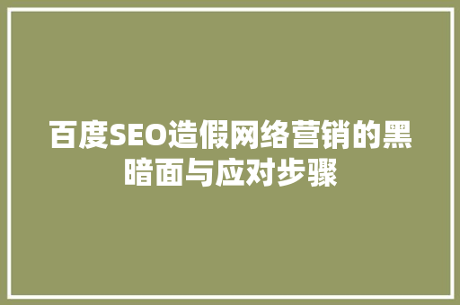 百度SEO造假网络营销的黑暗面与应对步骤