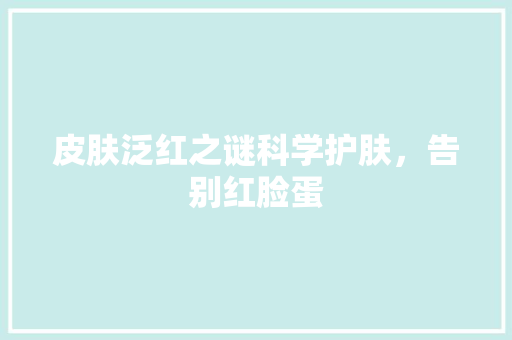皮肤泛红之谜科学护肤，告别红脸蛋