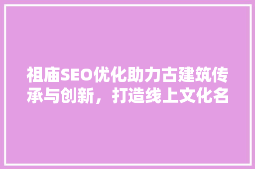 祖庙SEO优化助力古建筑传承与创新，打造线上文化名片