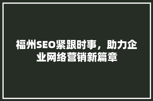 福州SEO紧跟时事，助力企业网络营销新篇章