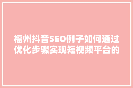 福州抖音SEO例子如何通过优化步骤实现短视频平台的高效传播