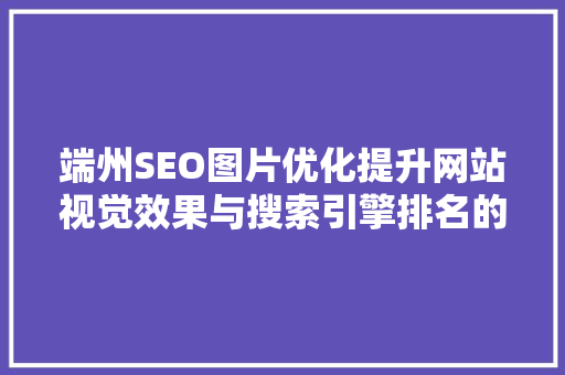 端州SEO图片优化提升网站视觉效果与搜索引擎排名的方法