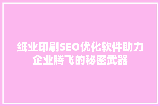 纸业印刷SEO优化软件助力企业腾飞的秘密武器