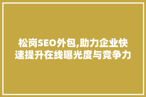 松岗SEO外包,助力企业快速提升在线曝光度与竞争力