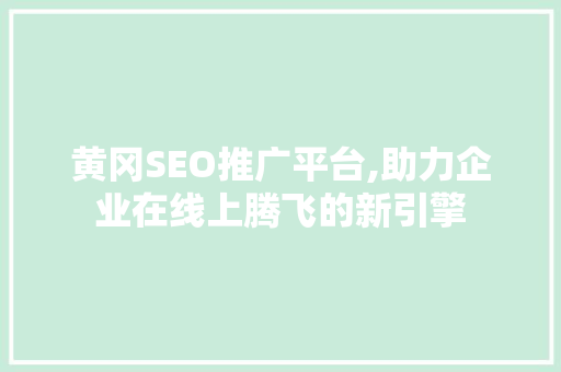 黄冈SEO推广平台,助力企业在线上腾飞的新引擎