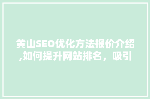 黄山SEO优化方法报价介绍,如何提升网站排名，吸引潜在客户