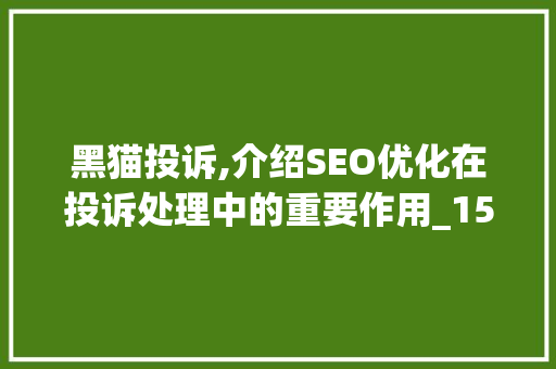 黑猫投诉,介绍SEO优化在投诉处理中的重要作用_1500字详细介绍