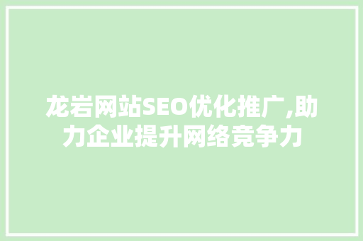 龙岩网站SEO优化推广,助力企业提升网络竞争力
