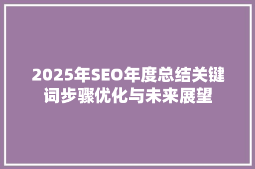 2025年SEO年度总结关键词步骤优化与未来展望 SEO教程