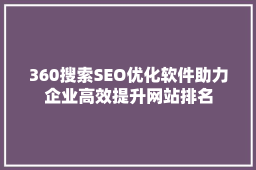 360搜索SEO优化软件助力企业高效提升网站排名