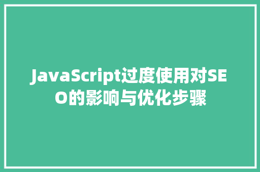 JavaScript过度使用对SEO的影响与优化步骤