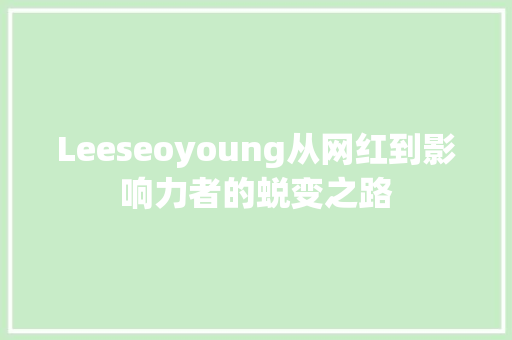 Leeseoyoung从网红到影响力者的蜕变之路