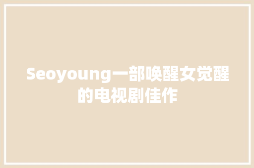 Seoyoung一部唤醒女觉醒的电视剧佳作