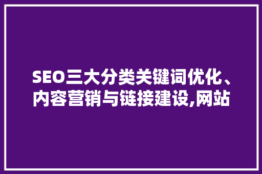 SEO三大分类关键词优化、内容营销与链接建设,网站优化之路