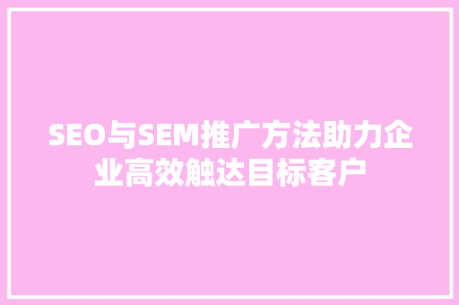 SEO与SEM推广方法助力企业高效触达目标客户