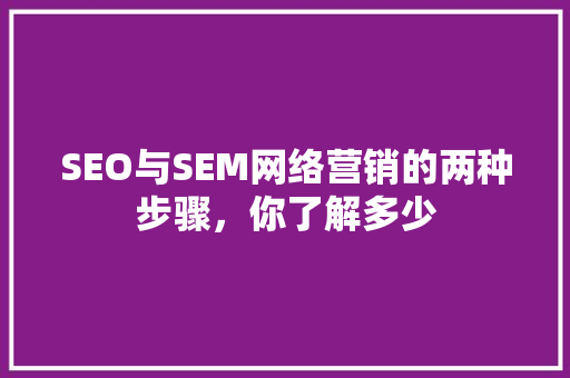 SEO与SEM网络营销的两种步骤，你了解多少