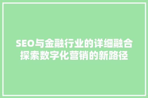 SEO与金融行业的详细融合探索数字化营销的新路径