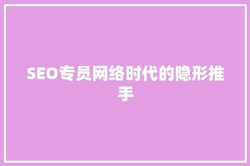 SEO专员网络时代的隐形推手