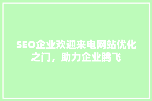 SEO企业欢迎来电网站优化之门，助力企业腾飞