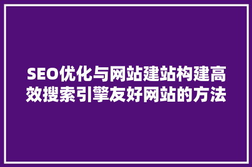 SEO优化与网站建站构建高效搜索引擎友好网站的方法