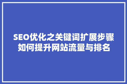 SEO优化之关键词扩展步骤如何提升网站流量与排名
