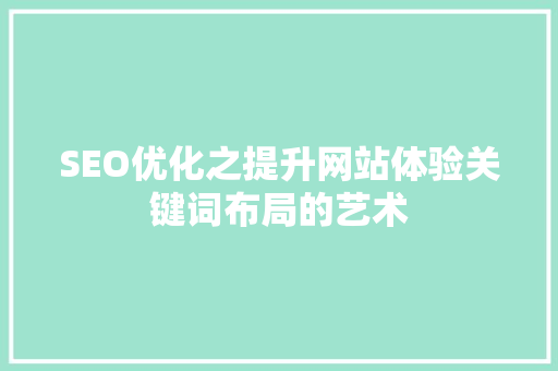 SEO优化之提升网站体验关键词布局的艺术