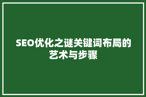 SEO优化之谜关键词布局的艺术与步骤