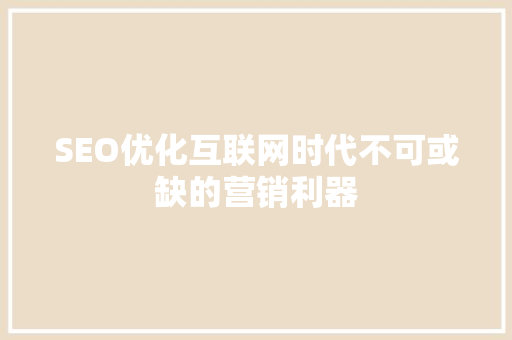 SEO优化互联网时代不可或缺的营销利器
