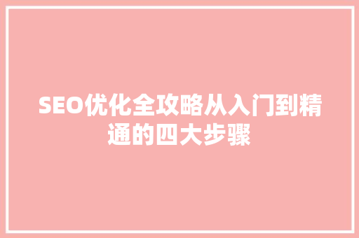 SEO优化全攻略从入门到精通的四大步骤