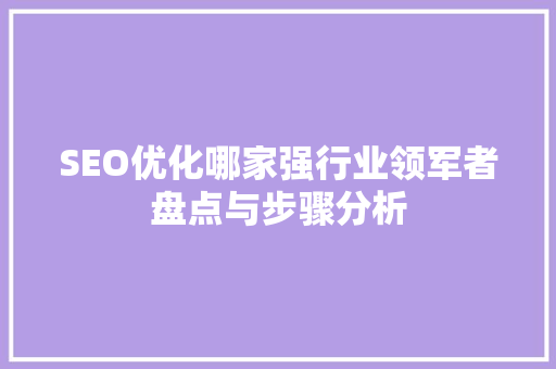 SEO优化哪家强行业领军者盘点与步骤分析