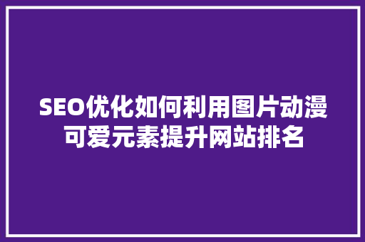 SEO优化如何利用图片动漫可爱元素提升网站排名