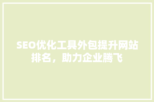 SEO优化工具外包提升网站排名，助力企业腾飞