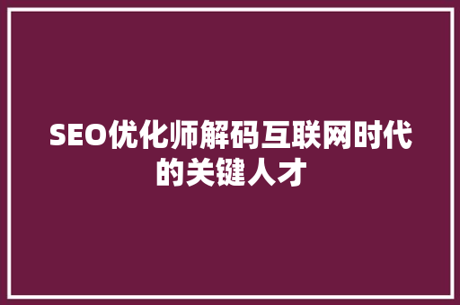 SEO优化师解码互联网时代的关键人才