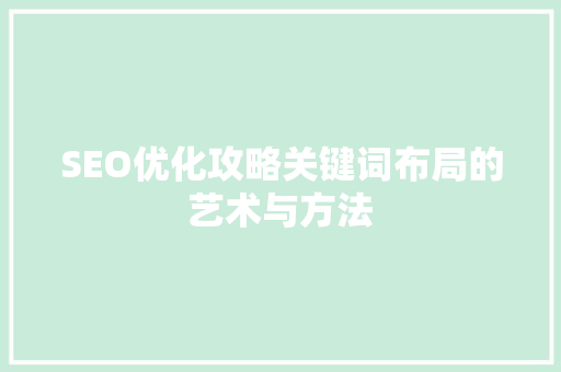 SEO优化攻略关键词布局的艺术与方法