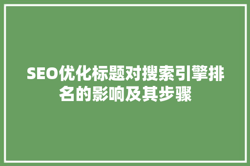 SEO优化标题对搜索引擎排名的影响及其步骤