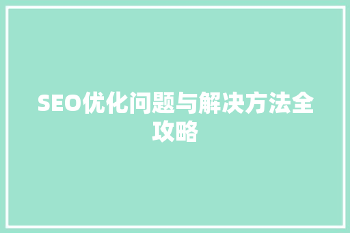 SEO优化问题与解决方法全攻略