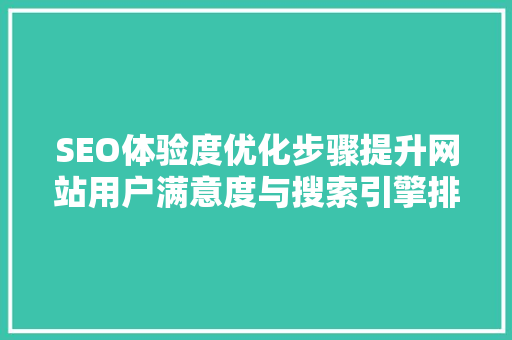 SEO体验度优化步骤提升网站用户满意度与搜索引擎排名