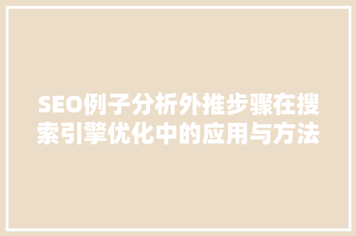 SEO例子分析外推步骤在搜索引擎优化中的应用与方法