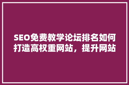 SEO免费教学论坛排名如何打造高权重网站，提升网站流量