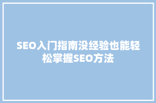 SEO入门指南没经验也能轻松掌握SEO方法