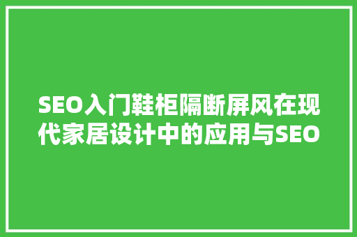 SEO入门鞋柜隔断屏风在现代家居设计中的应用与SEO优化步骤