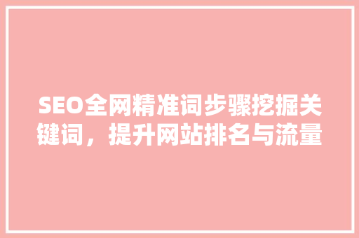 SEO全网精准词步骤挖掘关键词，提升网站排名与流量