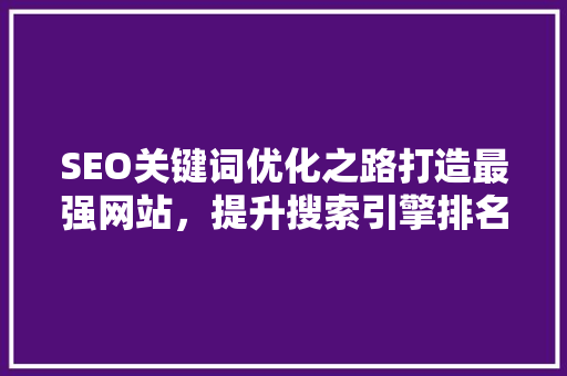 SEO关键词优化之路打造最强网站，提升搜索引擎排名