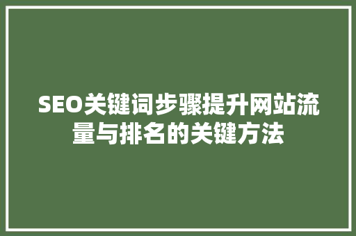 SEO关键词步骤提升网站流量与排名的关键方法