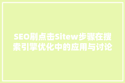 SEO刷点击Sitew步骤在搜索引擎优化中的应用与讨论