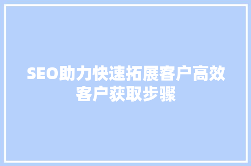 SEO助力快速拓展客户高效客户获取步骤