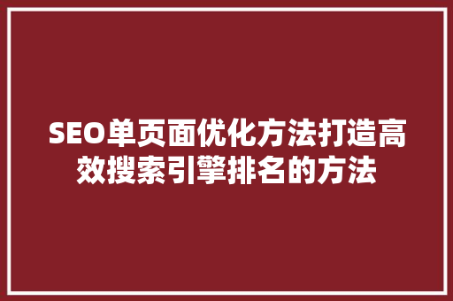 SEO单页面优化方法打造高效搜索引擎排名的方法